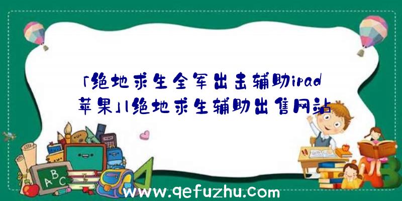 「绝地求生全军出击辅助ipad苹果」|绝地求生辅助出售网站